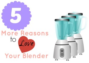 5 More Reasons to Love Your Blender