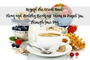 beyond-the-cereal-bowl-clean-and-healthy-breakfast-ideas-to-propel-you-through-your-day